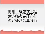 衢州二级建筑工程建造师考完证有什么好处含金量分析