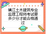镇江土木建筑专业监理工程师考试要多少分才能合格通过