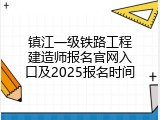 镇江一级铁路工程建造师报名官网入口及2025报名时间