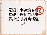 无锡土木建筑专业监理工程师考试要多少分才能合格通过