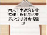 南京土木建筑专业监理工程师考试要多少分才能合格通过