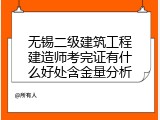 无锡二级建筑工程建造师考完证有什么好处含金量分析