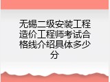 无锡二级安装工程造价工程师考试合格线介绍具体多少分