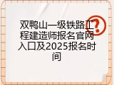 双鸭山一级铁路工程建造师报名官网入口及2025报名时间