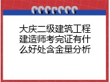 大庆二级建筑工程建造师考完证有什么好处含金量分析