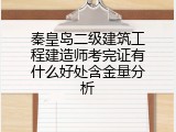 秦皇岛二级建筑工程建造师考完证有什么好处含金量分析