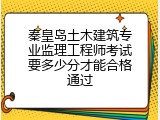秦皇岛土木建筑专业监理工程师考试要多少分才能合格通过