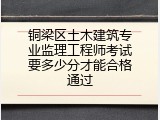 铜梁区土木建筑专业监理工程师考试要多少分才能合格通过