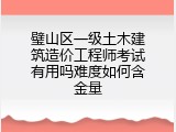 璧山区一级土木建筑造价工程师考试有用吗难度如何含金量