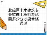 北碚区土木建筑专业监理工程师考试要多少分才能合格通过