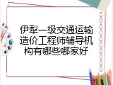 伊犁一级交通运输造价工程师辅导机构有哪些哪家好