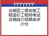 北碚区二级安装工程造价工程师考试合格线介绍具体多少分