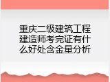 重庆二级建筑工程建造师考完证有什么好处含金量分析