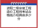 资阳二级安装工程造价工程师考试合格线介绍具体多少分