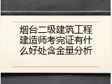 烟台二级建筑工程建造师考完证有什么好处含金量分析