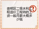 崇明区二级水利工程造价工程师的工资一般月薪大概多少钱