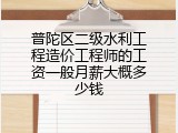 普陀区二级水利工程造价工程师的工资一般月薪大概多少钱