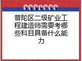 普陀区二级矿业工程建造师需要考哪些科目具备什么能力