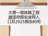 太原一级铁路工程建造师报名官网入口及2025报名时间