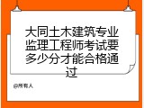 大同土木建筑专业监理工程师考试要多少分才能合格通过