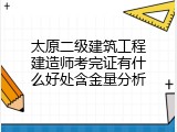 太原二级建筑工程建造师考完证有什么好处含金量分析