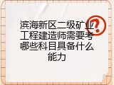 滨海新区二级矿业工程建造师需要考哪些科目具备什么能力