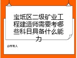 宝坻区二级矿业工程建造师需要考哪些科目具备什么能力