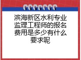 滨海新区水利专业监理工程师的报名费用是多少有什么要求呢