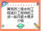 阿克苏二级水利工程造价工程师的工资一般月薪大概多少钱