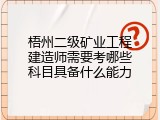 梧州二级矿业工程建造师需要考哪些科目具备什么能力