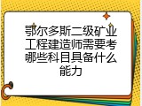 鄂尔多斯二级矿业工程建造师需要考哪些科目具备什么能力