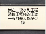 崇左二级水利工程造价工程师的工资一般月薪大概多少钱