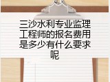 三沙水利专业监理工程师的报名费用是多少有什么要求呢
