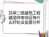 吕梁二级建筑工程建造师考完证有什么好处含金量分析