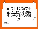 吕梁土木建筑专业监理工程师考试要多少分才能合格通过