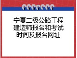 宁夏二级公路工程建造师报名和考试时间及报名网址