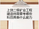 上饶二级矿业工程建造师需要考哪些科目具备什么能力