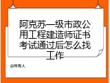 阿克苏一级市政公用工程建造师证书考试通过后怎么找工作