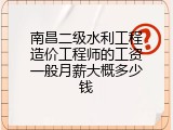 南昌二级水利工程造价工程师的工资一般月薪大概多少钱