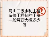 舟山二级水利工程造价工程师的工资一般月薪大概多少钱