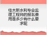 佳木斯水利专业监理工程师的报名费用是多少有什么要求呢