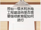 邢台一级水利水电工程建造师是否需要继续教育呢如何进行