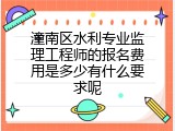 潼南区水利专业监理工程师的报名费用是多少有什么要求呢