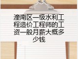 潼南区一级水利工程造价工程师的工资一般月薪大概多少钱