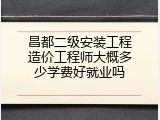 昌都二级安装工程造价工程师大概多少学费好就业吗