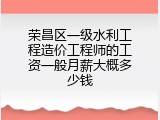 荣昌区一级水利工程造价工程师的工资一般月薪大概多少钱
