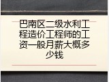巴南区二级水利工程造价工程师的工资一般月薪大概多少钱