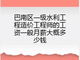 巴南区一级水利工程造价工程师的工资一般月薪大概多少钱