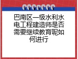 巴南区一级水利水电工程建造师是否需要继续教育呢如何进行