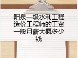 阳泉一级水利工程造价工程师的工资一般月薪大概多少钱